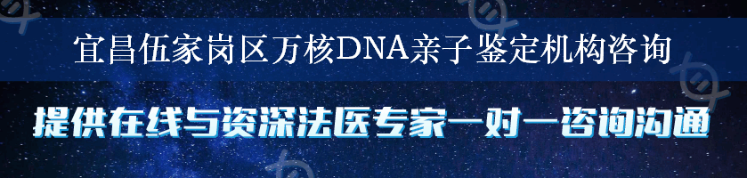 宜昌伍家岗区万核DNA亲子鉴定机构咨询